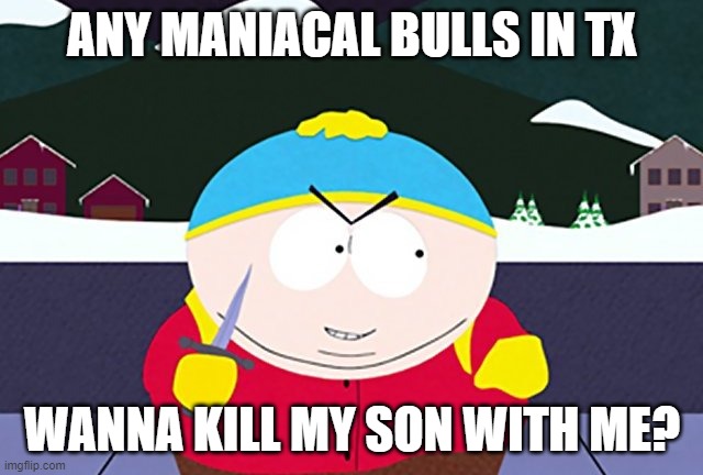 looking for a bvll | ANY MANIACAL BULLS IN TX; WANNA KILL MY SON WITH ME? | image tagged in funny memes,memes,meme,funny,juggalo,aids | made w/ Imgflip meme maker