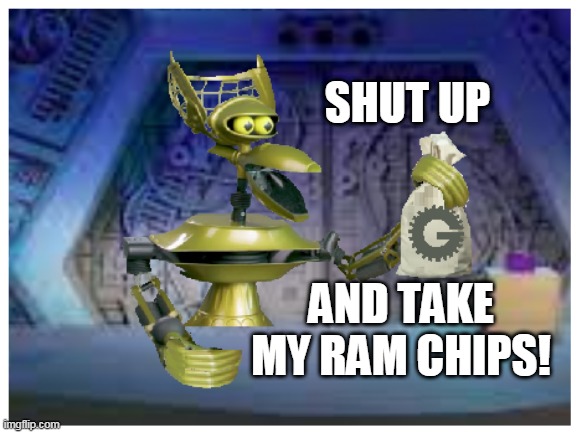 crow take my ram chips | SHUT UP; AND TAKE MY RAM CHIPS! | image tagged in mst3k,change my mind crowder,shut up and take my money | made w/ Imgflip meme maker