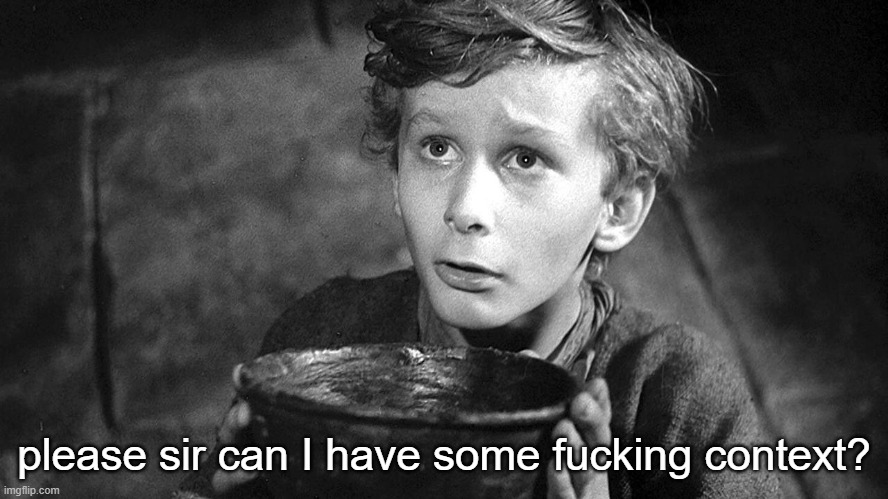 Please Sir May I have Some More | please sir can I have some fucking context? | image tagged in please sir may i have some more | made w/ Imgflip meme maker