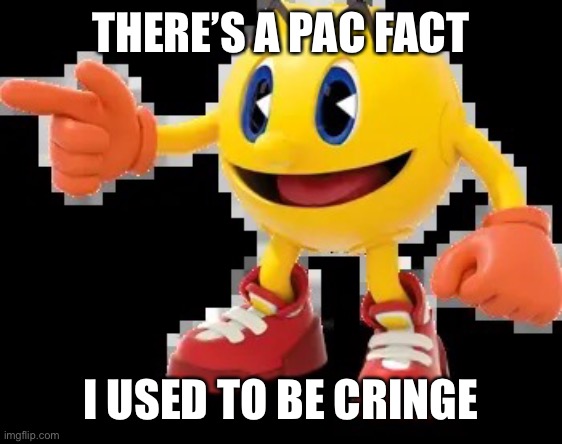 There’s a pac fact | THERE’S A PAC FACT; I USED TO BE CRINGE | image tagged in pac facts | made w/ Imgflip meme maker