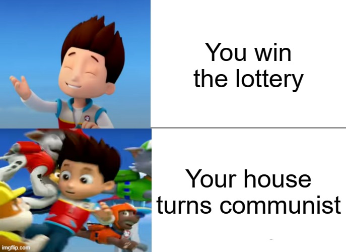 First meme with my new temp | You win the lottery; Your house turns communist | image tagged in paw patrol ryder knocked over | made w/ Imgflip meme maker