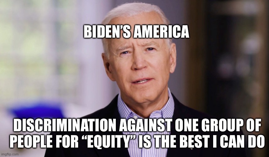 Age of Biden | BIDEN’S AMERICA; DISCRIMINATION AGAINST ONE GROUP OF PEOPLE FOR “EQUITY” IS THE BEST I CAN DO | image tagged in joe biden 2020 | made w/ Imgflip meme maker