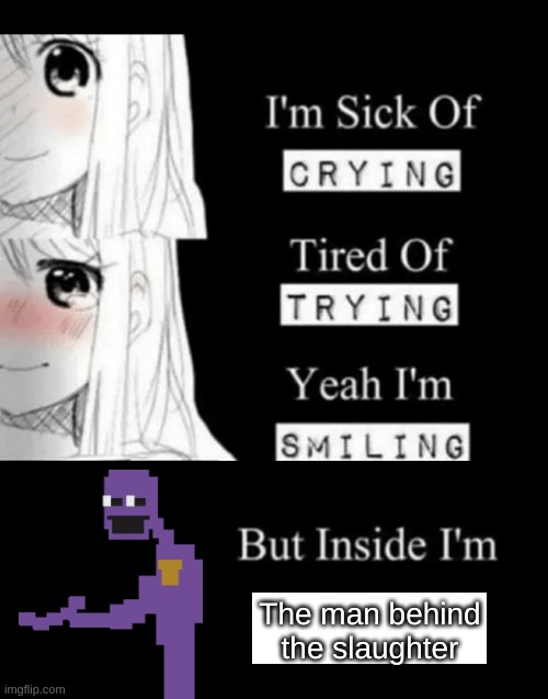remember when i had a purple guy obsession? | The man behind the slaughter | image tagged in memes,i'm sick of crying,the man behind the slaughter,fnaf | made w/ Imgflip meme maker