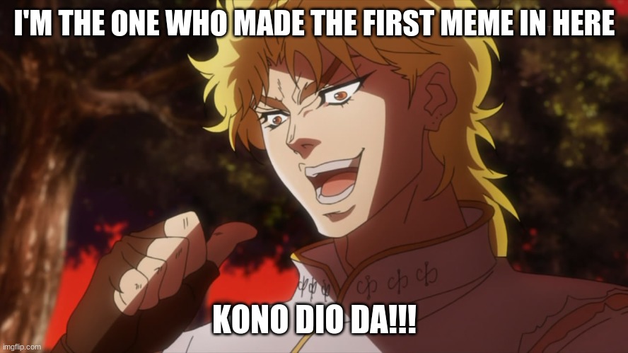 dio the lord of all meme in jojo | I'M THE ONE WHO MADE THE FIRST MEME IN HERE; KONO DIO DA!!! | image tagged in kono dio da | made w/ Imgflip meme maker