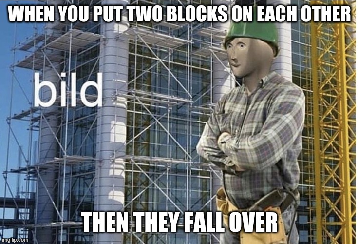 bild meme | WHEN YOU PUT TWO BLOCKS ON EACH OTHER; THEN THEY FALL OVER | image tagged in bild meme | made w/ Imgflip meme maker
