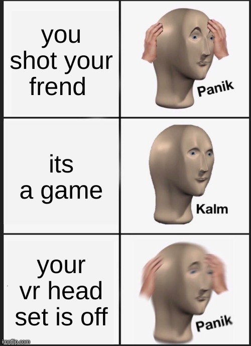 Panik Kalm Panik | you shot your frend; its a game; your vr head set is off | image tagged in memes,panik kalm panik | made w/ Imgflip meme maker