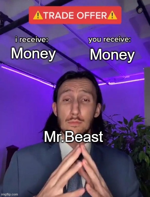 Rinse and repeat | Money; Money; Mr.Beast | image tagged in trade offer,mr beast | made w/ Imgflip meme maker
