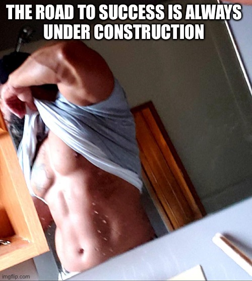 Construction | THE ROAD TO SUCCESS IS ALWAYS 
UNDER CONSTRUCTION | image tagged in sexy,inspirational,construction worker | made w/ Imgflip meme maker