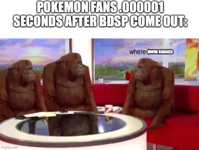 POKEMON FANS .000001 SECONDS AFTER BDSP COME OUT:; UNOVA REMAKES | image tagged in blank white template,where banana | made w/ Imgflip meme maker
