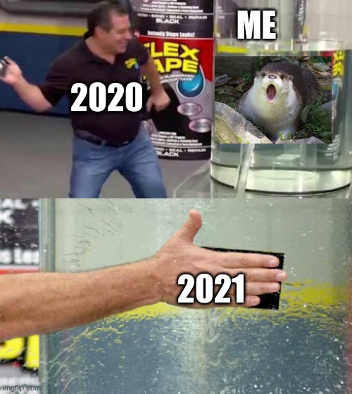 Flex Tape | ME; 2020; 2021 | image tagged in flex tape | made w/ Imgflip meme maker