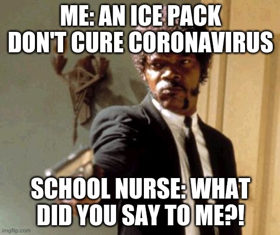 ice pack argument | ME: AN ICE PACK DON'T CURE CORONAVIRUS; SCHOOL NURSE: WHAT DID YOU SAY TO ME?! | image tagged in memes,say that again i dare you | made w/ Imgflip meme maker