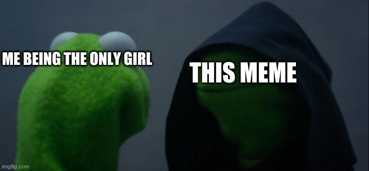 Evil Kermit Meme | THIS MEME ME BEING THE ONLY GIRL | image tagged in memes,evil kermit | made w/ Imgflip meme maker