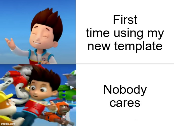 PAW Patrol Ryder knocked over | First time using my new template; Nobody cares | image tagged in paw patrol ryder knocked over | made w/ Imgflip meme maker