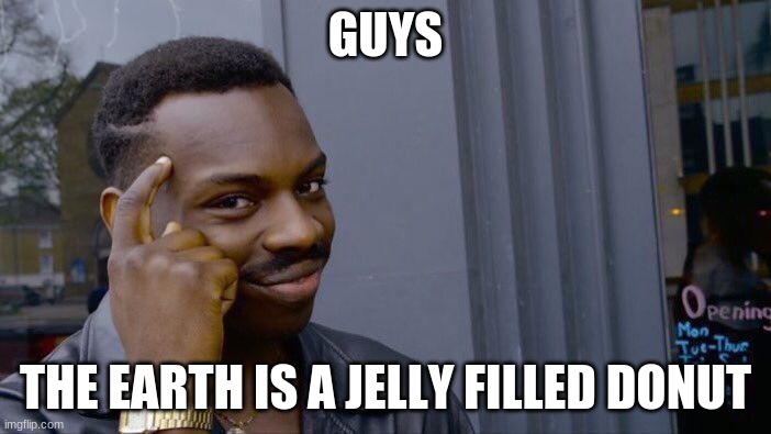 Roll Safe Think About It Meme | GUYS; THE EARTH IS A JELLY FILLED DONUT | image tagged in memes,roll safe think about it | made w/ Imgflip meme maker