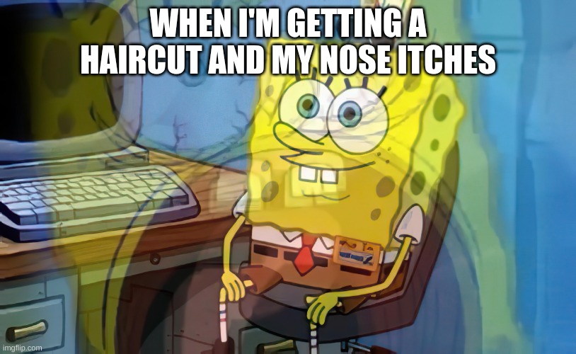 lol | WHEN I'M GETTING A HAIRCUT AND MY NOSE ITCHES | image tagged in spongebob internal screaming | made w/ Imgflip meme maker