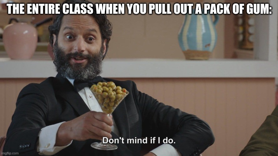 Don't Mind If I Do | THE ENTIRE CLASS WHEN YOU PULL OUT A PACK OF GUM: | image tagged in don't mind if i do | made w/ Imgflip meme maker