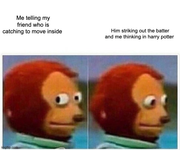 Can anyone relate | Me telling my friend who is catching to move inside; Him striking out the batter and me thinking in harry potter | image tagged in memes,monkey puppet | made w/ Imgflip meme maker