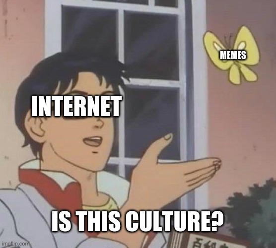 Ah yes...the internet's culture... | MEMES; INTERNET; IS THIS CULTURE? | image tagged in memes,is this a pigeon,internet,culture | made w/ Imgflip meme maker