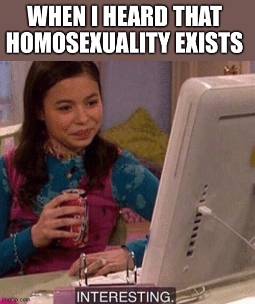 iCarly Interesting | WHEN I HEARD THAT HOMOSEXUALITY EXISTS | image tagged in lgbt,lgbtq,homosexuality,homosexual,gay | made w/ Imgflip meme maker