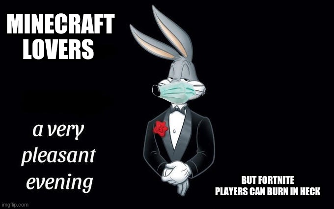 mask buggs | MINECRAFT LOVERS; BUT FORTNITE PLAYERS CAN BURN IN HECK | image tagged in fortnite,i wish all the x a very pleasant evening | made w/ Imgflip meme maker