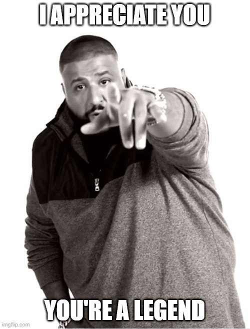 I appreciate you | I APPRECIATE YOU YOU'RE A LEGEND | image tagged in i appreciate you | made w/ Imgflip meme maker