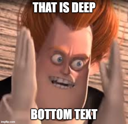 THAT IS DEEP BOTTOM TEXT | image tagged in you dense | made w/ Imgflip meme maker