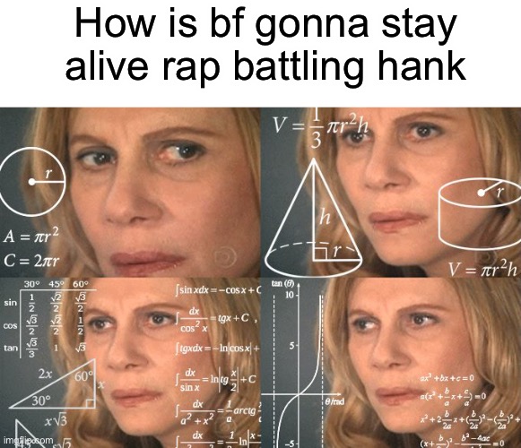 How is bf gonna stay alive rap battling hank | image tagged in blank white template,calculating meme | made w/ Imgflip meme maker