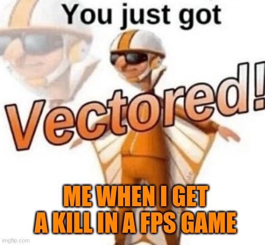 You just got vectored | ME WHEN I GET A KILL IN A FPS GAME | image tagged in you just got vectored | made w/ Imgflip meme maker
