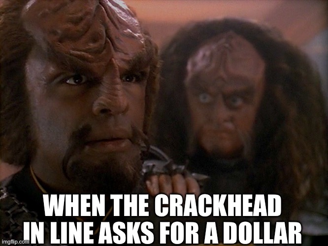 Klingon crackhead | WHEN THE CRACKHEAD IN LINE ASKS FOR A DOLLAR | image tagged in startrek | made w/ Imgflip meme maker