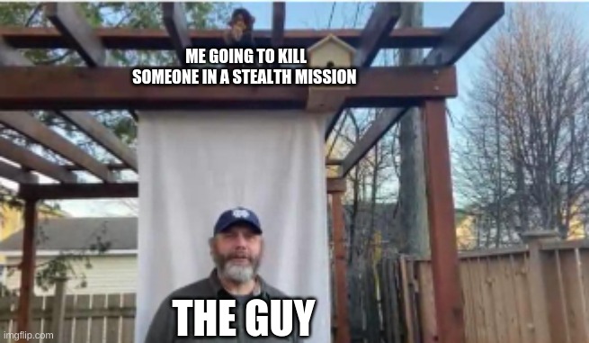 meme | ME GOING TO KILL SOMEONE IN A STEALTH MISSION; THE GUY | image tagged in video games,funny memes,sfw | made w/ Imgflip meme maker