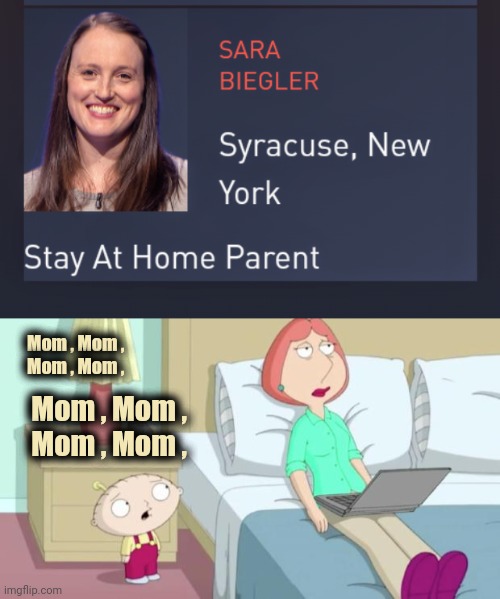 Jeopardy gets woke |  Mom , Mom ,
  Mom , Mom , Mom , Mom ,
  Mom , Mom , | image tagged in stewie mom,woke,pronouns,mother ignoring kid drowning in a pool,mom,that moment when | made w/ Imgflip meme maker
