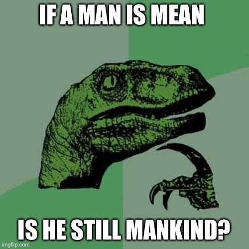 Philosoraptor | IF A MAN IS MEAN; IS HE STILL MANKIND? | image tagged in memes,philosoraptor | made w/ Imgflip meme maker