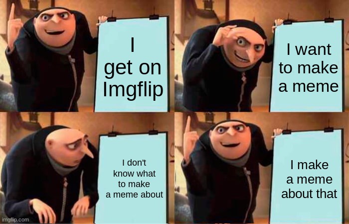 Karen took the G O R L S | I get on Imgflip; I want to make a meme; I don't know what to make a meme about; I make a meme about that | image tagged in memes,gru's plan | made w/ Imgflip meme maker