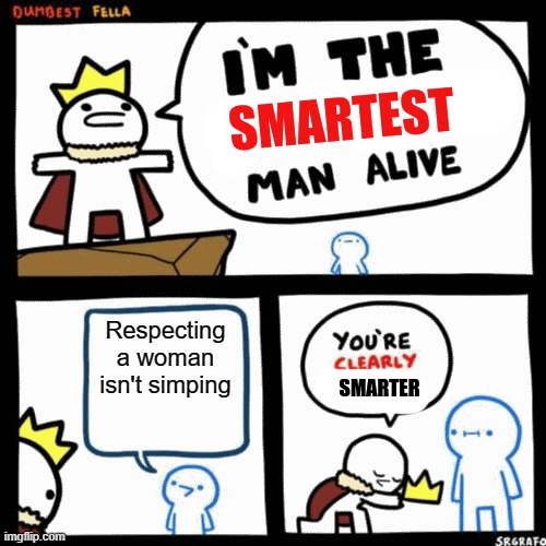 i'm the smartest man alive | Respecting a woman isn't simping | image tagged in i'm the smartest man alive | made w/ Imgflip meme maker