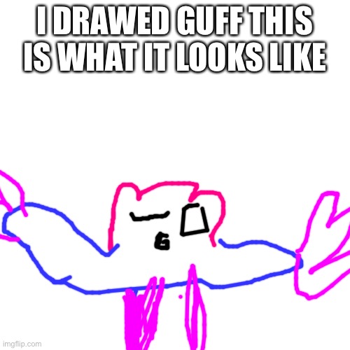 Blank Transparent Square Meme | I DRAWED GUFF THIS IS WHAT IT LOOKS LIKE | image tagged in memes,blank transparent square | made w/ Imgflip meme maker