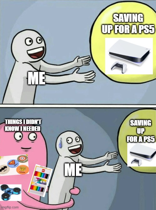 Running Away Balloon Meme | SAVING UP FOR A PS5; ME; THINGS I DIDN'T KNOW I NEEDED; SAVING UP FOR A PS5; ME | image tagged in memes,running away balloon | made w/ Imgflip meme maker