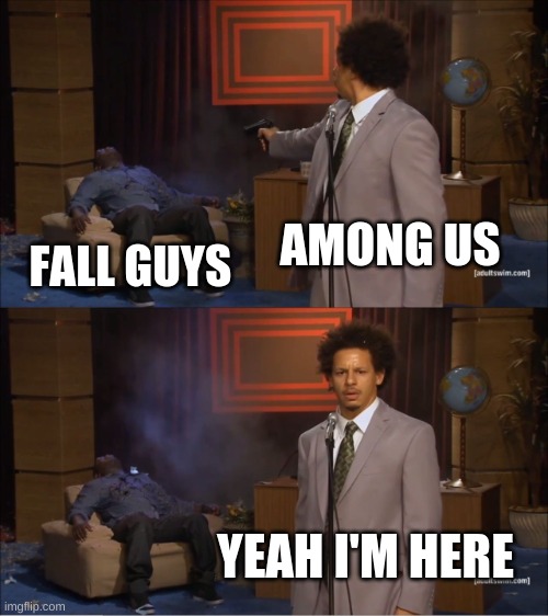I mean... | AMONG US; FALL GUYS; YEAH I'M HERE | image tagged in memes,who killed hannibal | made w/ Imgflip meme maker