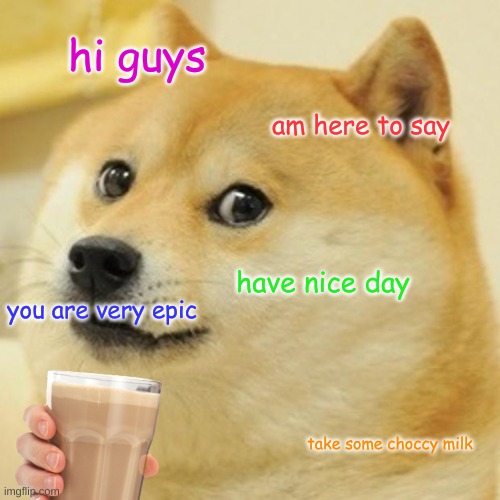 thank you doge very epic | hi guys; am here to say; have nice day; you are very epic; take some choccy milk | image tagged in memes,doge,have some choccy milk | made w/ Imgflip meme maker