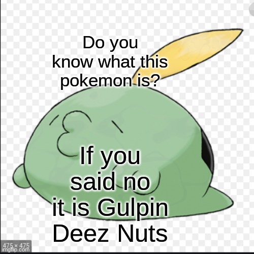 Do you know what this pokemon is? If you said no it is Gulpin Deez Nuts | made w/ Imgflip meme maker