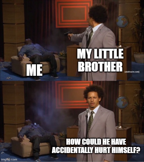 it was an accident mom | MY LITTLE BROTHER; ME; HOW COULD HE HAVE ACCIDENTALLY HURT HIMSELF? | image tagged in memes,who killed hannibal,little brother | made w/ Imgflip meme maker