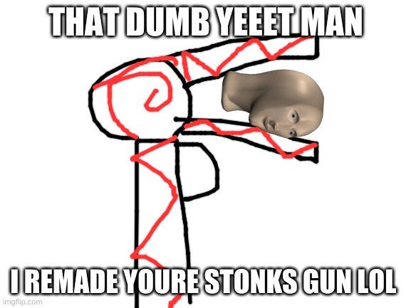 just for fun not trying to steal somone meme | THAT DUMB YEEET MAN; I REMADE YOURE STONKS GUN LOL | image tagged in blank white template | made w/ Imgflip meme maker
