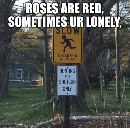 Oh god | ROSES ARE RED, SOMETIMES UR LONELY, | image tagged in hunting on kids | made w/ Imgflip meme maker