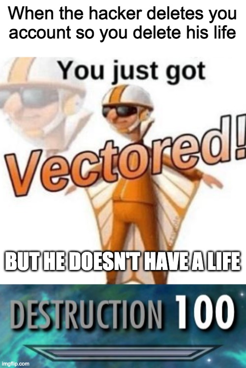 You just got vector-- | When the hacker deletes you account so you delete his life; BUT HE DOESN'T HAVE A LIFE | image tagged in you just got vectored | made w/ Imgflip meme maker