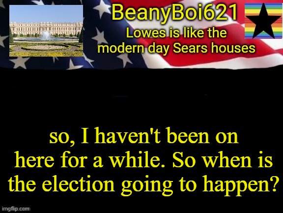 American beany | so, I haven't been on here for a while. So when is the election going to happen? | image tagged in american beany | made w/ Imgflip meme maker