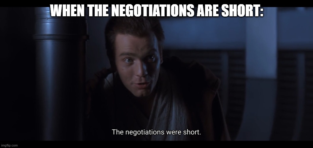 eeeeeeeeeeeeeeeee | WHEN THE NEGOTIATIONS ARE SHORT: | image tagged in the negotiations were short | made w/ Imgflip meme maker