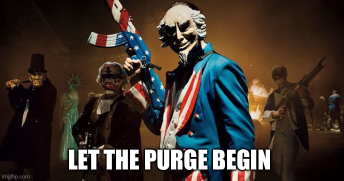 The Purge: Uncle Sam | LET THE PURGE BEGIN | image tagged in the purge uncle sam | made w/ Imgflip meme maker