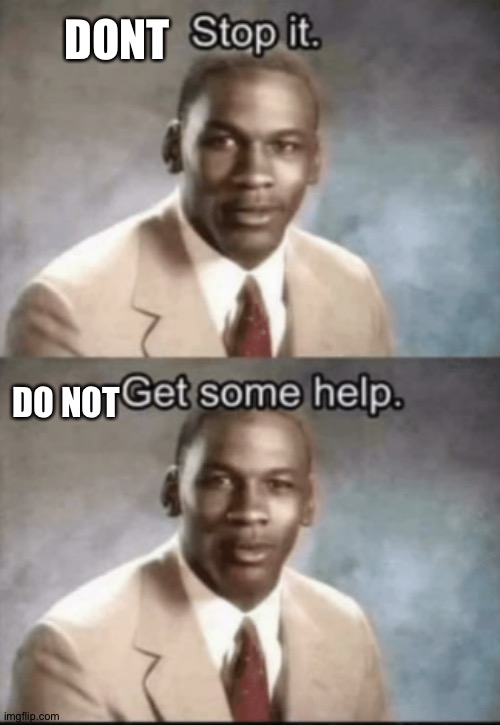 Stop it, get Some help. | DONT DO NOT | image tagged in stop it get some help | made w/ Imgflip meme maker