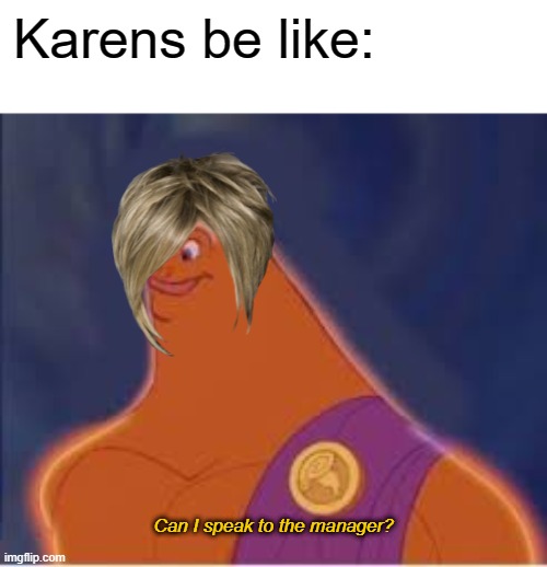 Karens be like "Can I speak to the manager?" | Karens be like:; Can I speak to the manager? | image tagged in disney meme,karens,can i speak to the manager | made w/ Imgflip meme maker