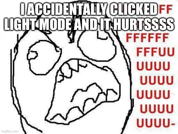 -UDGE | I ACCIDENTALLY CLICKED LIGHT MODE AND IT HURTSSSS | image tagged in memes,fffffffuuuuuuuuuuuu | made w/ Imgflip meme maker