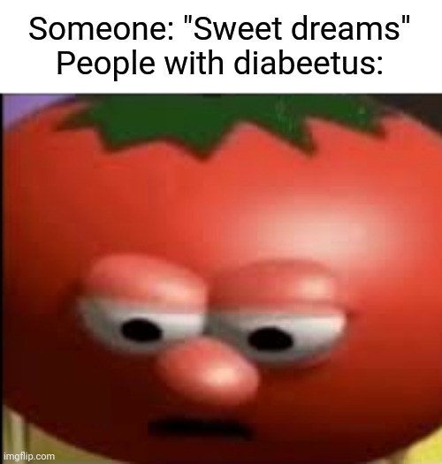 Oh no |  Someone: "Sweet dreams"
People with diabeetus: | image tagged in sad tomato,diabeetus | made w/ Imgflip meme maker